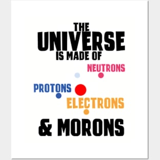 The Universe Is Made Of Protons, Neutrons, Electrons & Morons Posters and Art